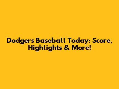 Dodgers Baseball Today: Score, Highlights & More!