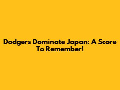 Dodgers Dominate Japan: A Score To Remember!