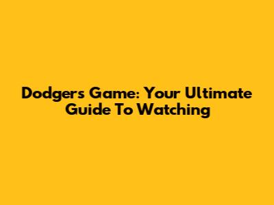 Dodgers Game: Your Ultimate Guide To Watching