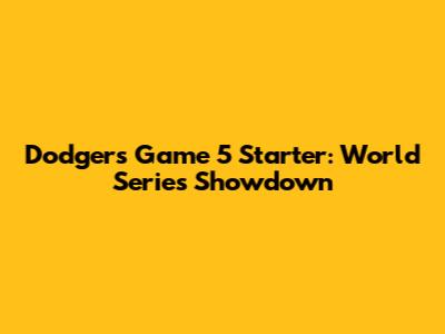 Dodgers Game 5 Starter: World Series Showdown