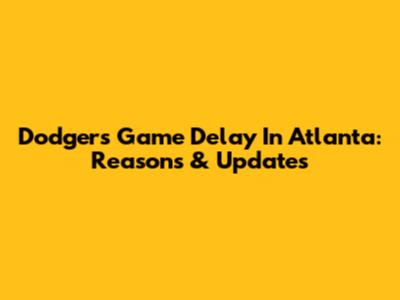 Dodgers Game Delay In Atlanta: Reasons & Updates