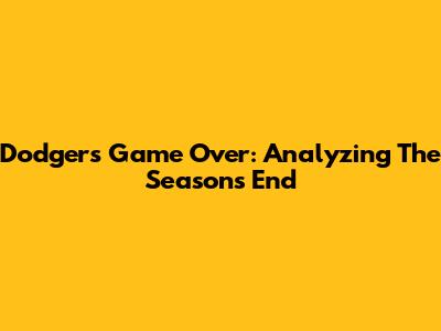 Dodgers Game Over: Analyzing The Season's End