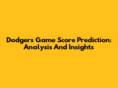 Dodgers Game Score Prediction: Analysis And Insights