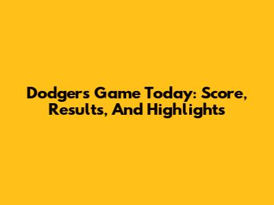 Dodgers Game Today: Score, Results, And Highlights