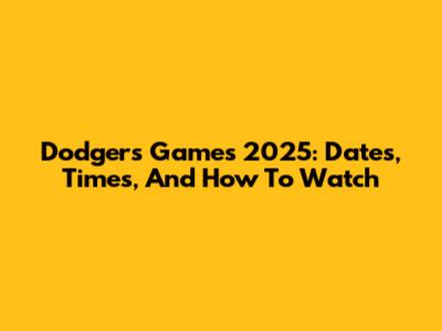 Dodgers Games 2025: Dates, Times, And How To Watch