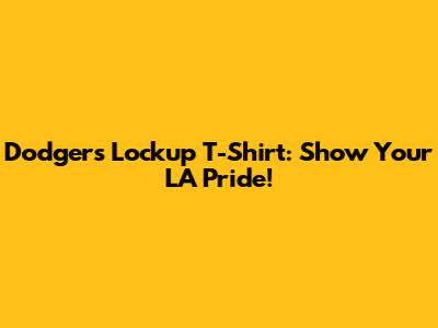 Dodgers Lockup T-Shirt: Show Your LA Pride!