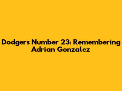 Dodgers Number 23: Remembering Adrian Gonzalez