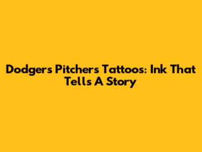 Dodgers Pitchers' Tattoos: Ink That Tells A Story
