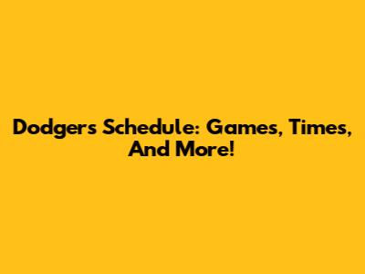 Dodgers Schedule: Games, Times, And More!