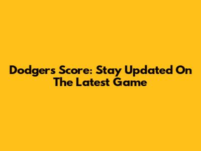 Dodgers Score: Stay Updated On The Latest Game