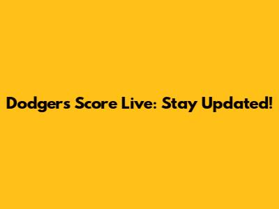 Dodgers Score Live: Stay Updated!