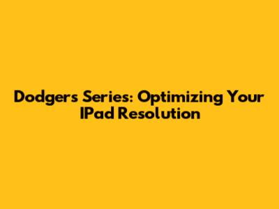 Dodgers Series: Optimizing Your IPad Resolution
