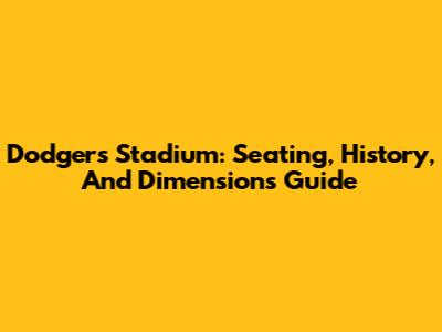 Dodgers Stadium: Seating, History, And Dimensions Guide