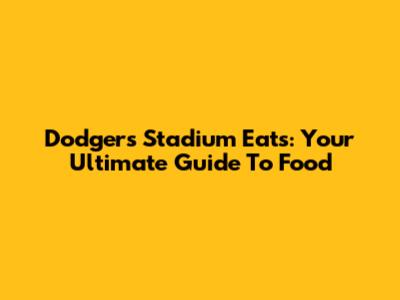 Dodgers Stadium Eats: Your Ultimate Guide To Food