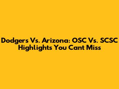 Dodgers Vs. Arizona: OSC Vs. SCSC Highlights You Can't Miss