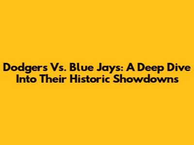 Dodgers Vs. Blue Jays: A Deep Dive Into Their Historic Showdowns