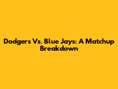 Dodgers Vs. Blue Jays: A Matchup Breakdown