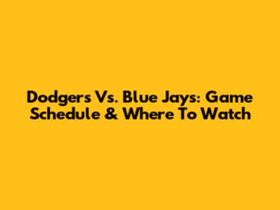 Dodgers Vs. Blue Jays: Game Schedule & Where To Watch