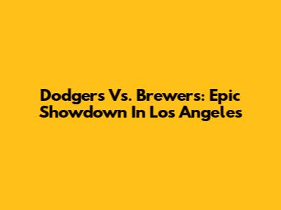 Dodgers Vs. Brewers: Epic Showdown In Los Angeles