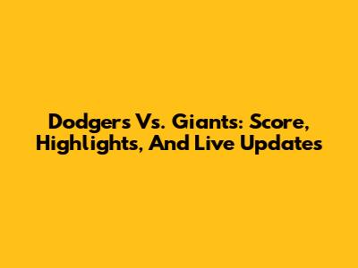 Dodgers Vs. Giants: Score, Highlights, And Live Updates