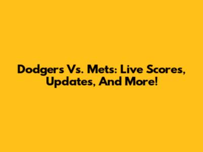 Dodgers Vs. Mets: Live Scores, Updates, And More!