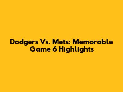 Dodgers Vs. Mets: Memorable Game 6 Highlights