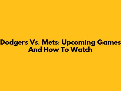 Dodgers Vs. Mets: Upcoming Games And How To Watch