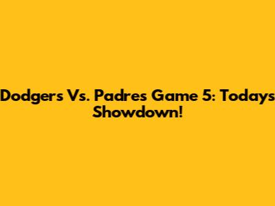 Dodgers Vs. Padres Game 5: Today's Showdown!