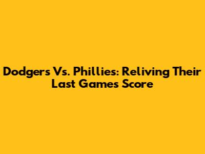 Dodgers Vs. Phillies: Reliving Their Last Game's Score