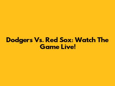 Dodgers Vs. Red Sox: Watch The Game Live!