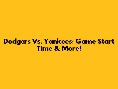 Dodgers Vs. Yankees: Game Start Time & More!