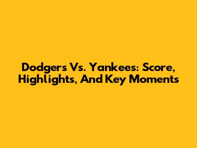 Dodgers Vs. Yankees: Score, Highlights, And Key Moments