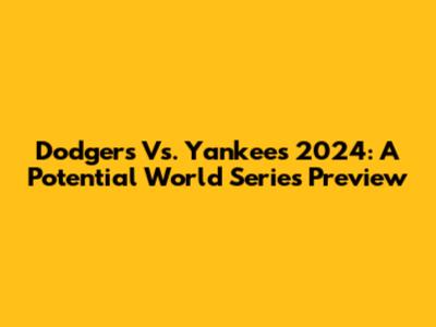 Dodgers Vs. Yankees 2024: A Potential World Series Preview