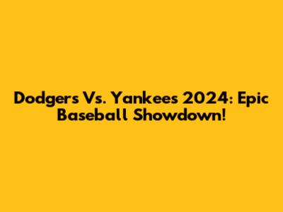 Dodgers Vs. Yankees 2024: Epic Baseball Showdown!