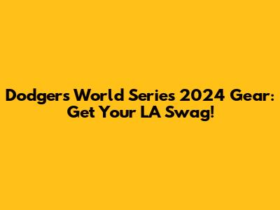 Dodgers World Series 2024 Gear: Get Your LA Swag!