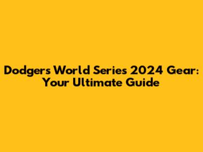 Dodgers World Series 2024 Gear: Your Ultimate Guide