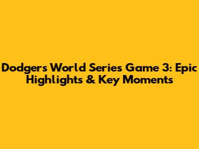 Dodgers World Series Game 3: Epic Highlights & Key Moments