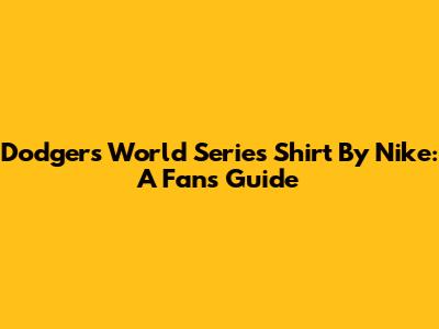 Dodgers World Series Shirt By Nike: A Fan's Guide