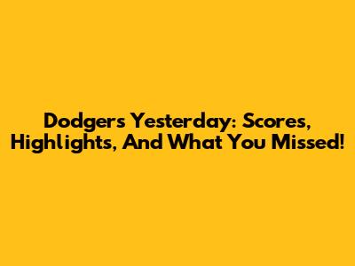 Dodgers Yesterday: Scores, Highlights, And What You Missed!