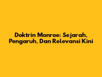 Doktrin Monroe: Sejarah, Pengaruh, Dan Relevansi Kini