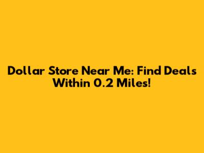 Dollar Store Near Me: Find Deals Within 0.2 Miles!
