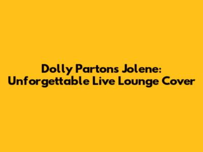 Dolly Parton's Jolene: Unforgettable Live Lounge Cover