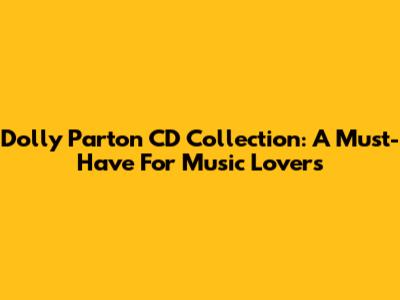 Dolly Parton CD Collection: A Must-Have For Music Lovers