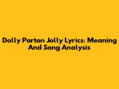 Dolly Parton Jolly Lyrics: Meaning And Song Analysis