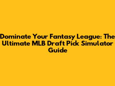 Dominate Your Fantasy League: The Ultimate MLB Draft Pick Simulator Guide