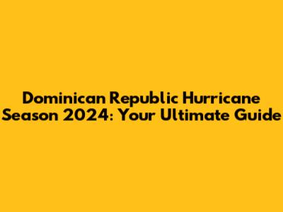 Dominican Republic Hurricane Season 2024: Your Ultimate Guide