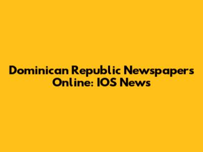 Dominican Republic Newspapers Online: IOS News