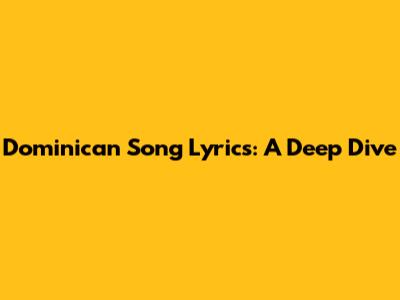 Dominican Song Lyrics: A Deep Dive