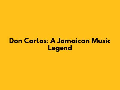 Don Carlos: A Jamaican Music Legend
