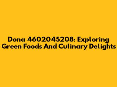 Dona 4602045208: Exploring Green Foods And Culinary Delights